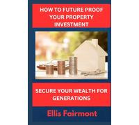 HOW TO FUTURE-PROOF YOUR PROPERTY INVESTMENT: Secure Your Wealth for Generations