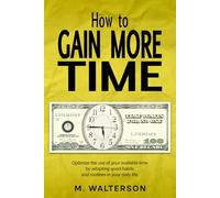 How to Gain More Time: Optimize the Use of Your Available Time by Adopting Good Habits and Routines in Your Daily Life.