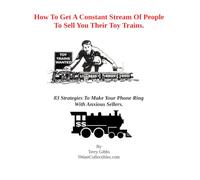 How To Get A Constant Stream Of People To Sell You Their Toy Trains.: 83 Strategies To Make Your Phone Ring With Anxious Sellers.