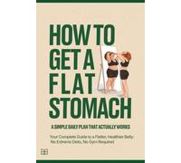 HOW TO GET A FLAT STOMACH - A Simple Daily Plan That Actually Works: Your Complete Guide to a Flatter, Healthier Belly: No Extreme Diets, No Gym Required