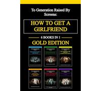 How To Get A Girlfriend GOLD EDITION - 6 BOOKS IN 1 -: THE COMPLETE SYSTEM TO GET THE GIRLFRIEND YOU DESERVE