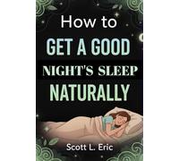 How to Get a Good Night’s Sleep Naturally: Proven Natural Techniques for Beating Insomnia and Restoring Energy