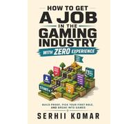 How to Get A Job in the Gaming Industry with Zero Experience: Build Proof, Pick Your First Role, and Break Into Games