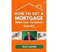 How to Get a Mortgage When Your Tax Return Says NO!: Mortgages for People Who Don’t Fit the Bank’s Little Boxes