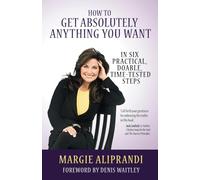 How to Get Absolutely Anything You Want: In Six Practical, Doable, Time-Tested Steps