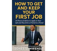 HOW TO GET AND KEEP YOUR FIRST JOB: 10 Timely Pieces of Advice to Apply in Your Life and Pass From a Friend to a Friend
