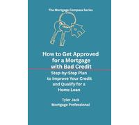 How To Get Approved for a Mortgage with Bad Credit: A Step-by-Step Plan to Raise Your Credit, and Qualify for a Home Loan