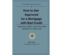 How to Get Approved for a Mortgage with Bad Credit: Raise Your Credit - Lower Your Debt - Qualify for a Home Loan