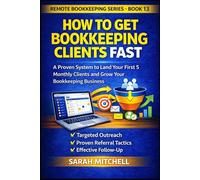 How to Get Bookkeeping Clients Fast: A Step-by-Step System to Land Your First 5 Monthly Clients Through Outreach, Referrals, and Follow-Up