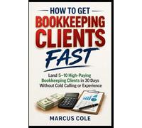 How to Get Bookkeeping Clients Fast: Land 5-10 High-Paying Bookkeeping Clients in 30 Days Without Cold Calling or Experience: 3