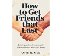 HOW TO GET FRIENDS THAT LAST: Building Real and Meaningful Friendships in a Temporary World| Fit for Adults, Youths and Couples.