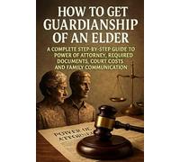 How to Get Guardianship of an Elder: A Complete Step-by-Step Guide to Power of Attorney, Required Documents, Court Costs, and Family Communication