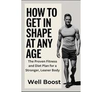 HOW TO GET IN SHAPE AT ANY AGE: The Proven Fitness and Diet Plan for a Stronger, Leaner Body