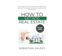 How to Get into Real Estate: Simple Steps to Find Good Markets, Analyze Deals, Buy Your First Property, and Build a Steady Income from Scratch