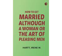 How to Get Married, Although a Woman or, The Art of Pleasing Men