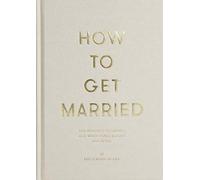 How to Get Married: The Wedding Ceremony, and What Comes Before and After