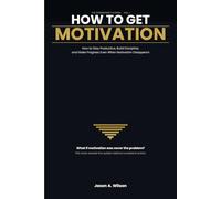 How To Get Motivation: How to Stay Productive, Build Discipline, and Make Progress Even When Motivation Disappears