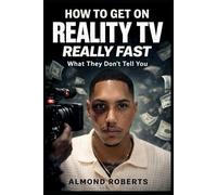 How to Get on Reality TV Really Fast: What They Don’t Tell You About Casting, Fame, and Getting Picked