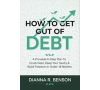 How to Get Out of Debt: A Provable 6-Step Plan to Crush Debt, Keep Your Sanity & Build Freedom in Under 18 Months