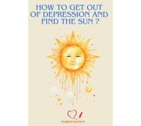 HOW TO GET OUT OF DEPRESSION AND FIND THE SUN ?: Overcoming Depression: Your Path to a Fulfilled Life Starts Here