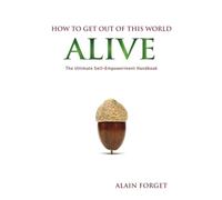 How to Get Out of this World Alive: The Ultimate Self-Empowerment Handbook: Volu