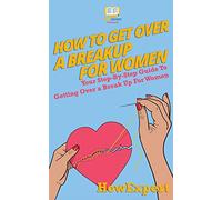 How To Get Over a Breakup For Women: Your Step-By-Step Guide To Getting Over a Break Up For Women
