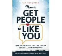 How to Get People to Like You: Improve Social Skills, Become a Better Listener and Win People Over