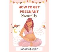 How to Get Pregnant Naturally: Natural Methods to Boost Fertility When Baby Is Taking Time to Arrive