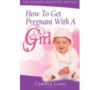 How To Get Pregnant With A Girl: The Gender Selection Manual: Volume 1