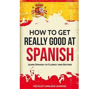 How to Get Really Good at Spanish: Learn Spanish to Fluency and Beyond
