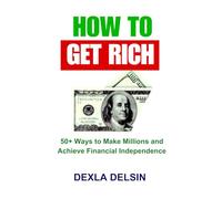 How to Get Rich: 50+ Ways to Make Millions and Achieve Financial Independence