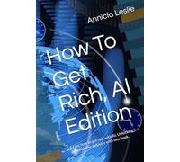 How To Get Rich, AI Edition: Learn how to get rich with AI, Unlocking billion dollar industry with one book.