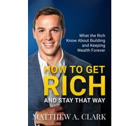 How to Get Rich and Stay That Way: What the Rich Know About Building and Keeping Wealth Forever