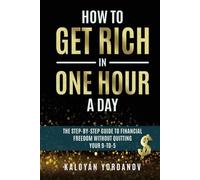How to Get Rich in One Hour a Day: The Step-By-Step Guide to Financial Freedom Without Quitting Your 9-To-5. Learn How to Build a Side Hustle in 60 Minutes and Break Free from Money Stress