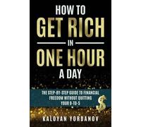 How to Get Rich in One Hour a Day: The Step-By-Step Guide to Financial Freedom Without Quitting Your 9-To-5. Learn How to Build a Side Hustle in 60 Minutes and Break Free from Money Stress