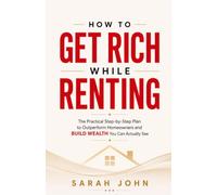How to Get Rich While Renting: The Practical Step-by-Step Plan to Outperform Homeowners and Build Wealth You Can Actually See