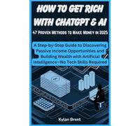 How to Get Rich with ChatGPT&AI: 47 Proven Methods to Make Money in 2025: A Step-by-StepGuidetoDiscovering BuildingWealthwithArtificial PassiveIncomeOpportunities and Intelligence-NoTechSkillsRequired