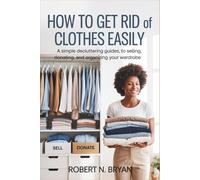 How to Get Rid of Clothes Easily: A Simple Decluttering Guide to Selling, Donating, and Organizing Your Wardrobe