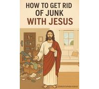 How To Get Rid Of Junk With Jesus: A Family’s Guide to Spiritual Freedom and a Junk-Free Life, guided by the bible and Catholic Spirit