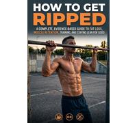 HOW TO GET RIPPED: A Complete, Evidence-Based Guide to Fat Loss, Muscle Retention, Training, and Staying Lean for Good