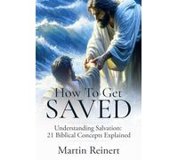 How to Get Saved: Understanding Salvation: 21 Biblical Concepts Explained