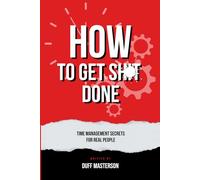How To Get Sh*t Done: Time Management Secrets For The Real World | 6x9 Inches, 105 Pages | Time Management | Self Help