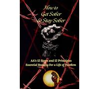 How to Get Sober & Stay Sober: 12 Steps and 12 Principles to Live By Essential Reading for a Life of Freedom