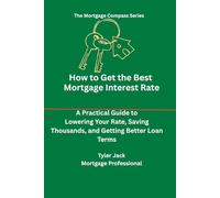 How to Get the Best Interest Rate on Your Mortgage: A Practical Guide to Lowering Your Rate and Saving Thousands Over Time