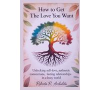 HOW TO GET THE LOVE YOU WANT: Unlocking self-love,Authentic connections, and Long lasting Relationship in a busy world