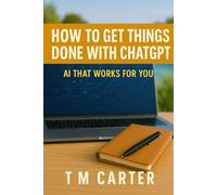 How to: Get Things Done with ChatGPT: AI That Works for You