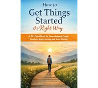 How to Get Things Started the Right Way: A 14-Day Reset for Overwhelmed People Ready to Stop Freezing and Start Moving