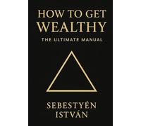 HOW TO GET WEALTHY: The Ultimate Manual