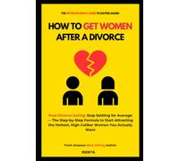 HOW TO GET WOMEN AFTER A DIVORCE ( Post-Divorce Dating: Stop Settling for Average - The Step-by-Step Formula to Start Attracting the Hottest, High-Caliber Women You Actually Want)