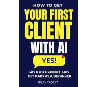 HOW TO GET YOUR FIRST CLIENT WITH AI: A STEP-BY-STEP BEGINNER GUIDE TO HELPING BUSINESSES AND GETTING PAID